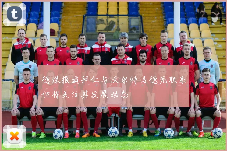 德媒报道拜仁与沃尔特马德无联系但将关注其发展动态