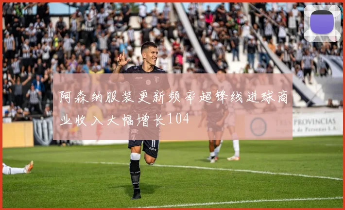 阿森纳服装更新频率超锋线进球商业收入大幅增长104