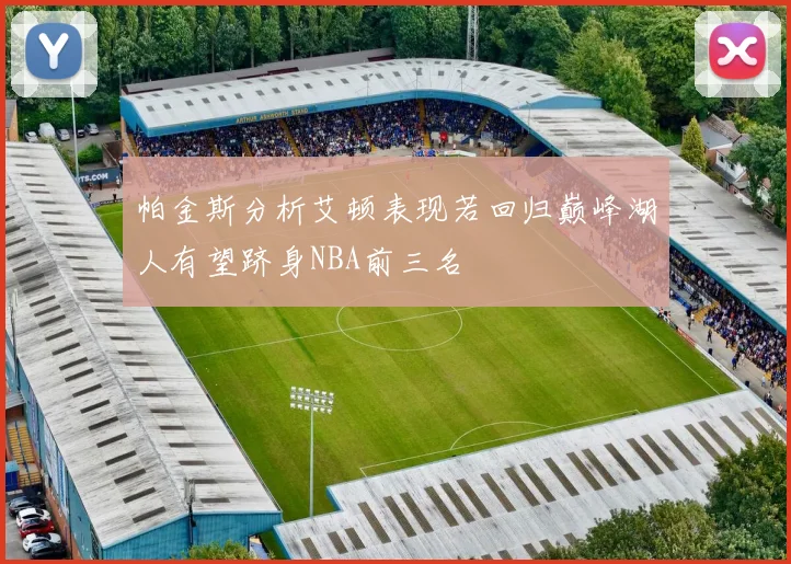 帕金斯分析艾顿表现若回归巅峰湖人有望跻身NBA前三名