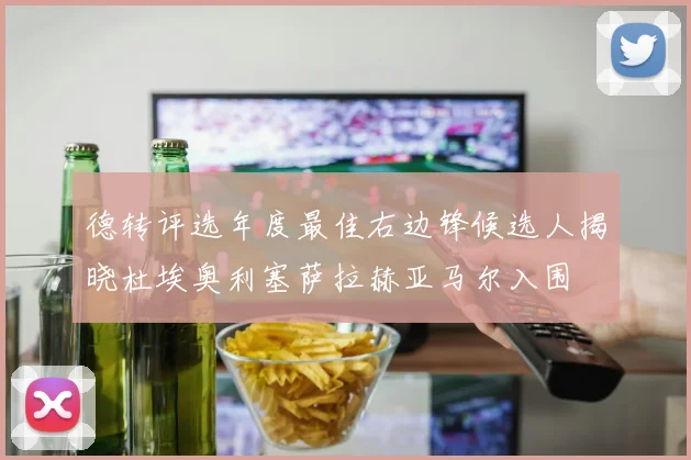 德转评选年度最佳右边锋候选人揭晓杜埃奥利塞萨拉赫亚马尔入围