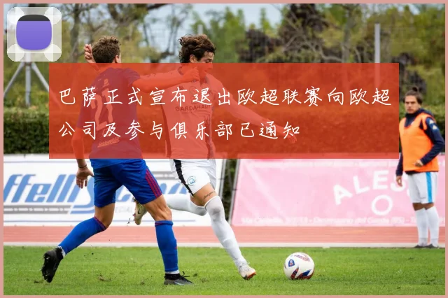 巴萨正式宣布退出欧超联赛向欧超公司及参与俱乐部已通知