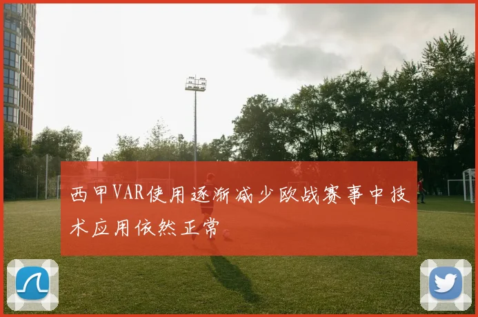 西甲VAR使用逐渐减少欧战赛事中技术应用依然正常