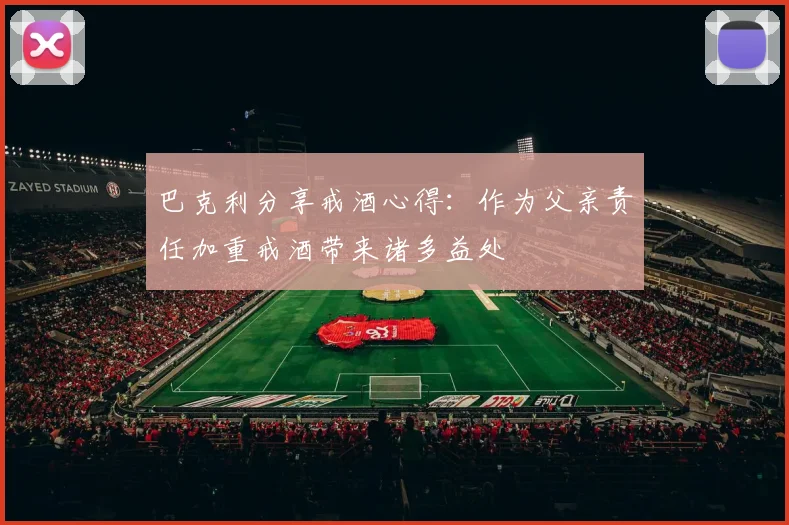 巴克利分享戒酒心得：作为父亲责任加重戒酒带来诸多益处