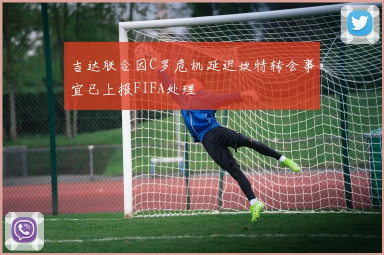 吉达联合因C罗危机延迟坎特转会事宜已上报FIFA处理