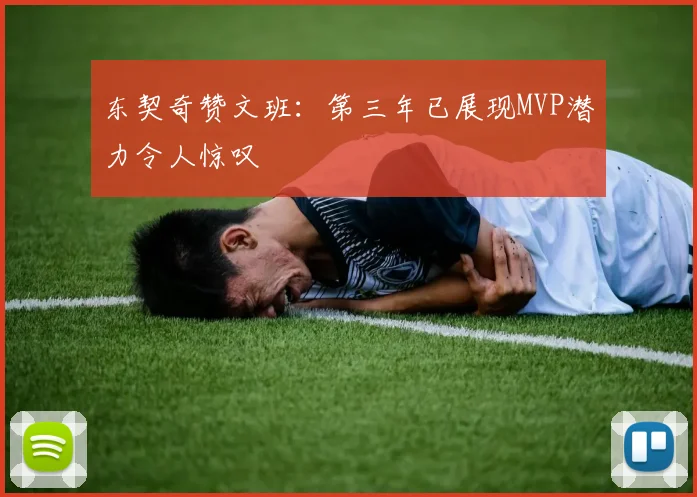 东契奇赞文班：第三年已展现MVP潜力令人惊叹