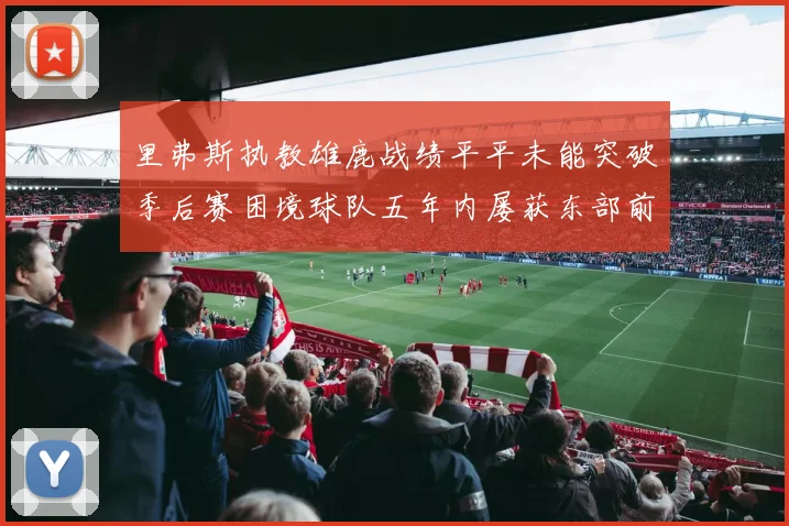 里弗斯执教雄鹿战绩平平未能突破季后赛困境球队五年内屡获东部前三